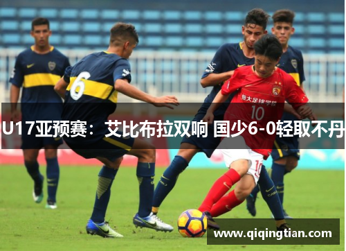 U17亚预赛：艾比布拉双响 国少6-0轻取不丹